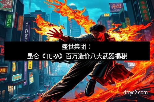 盛世集团：昆仑《TERA》百万造价八大武器揭秘